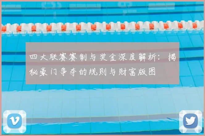 四大联赛赛制与奖金深度解析：揭秘豪门争夺的规则与财富版图