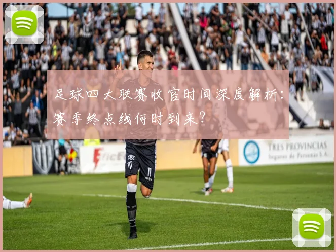 足球四大联赛收官时间深度解析：赛季终点线何时到来？