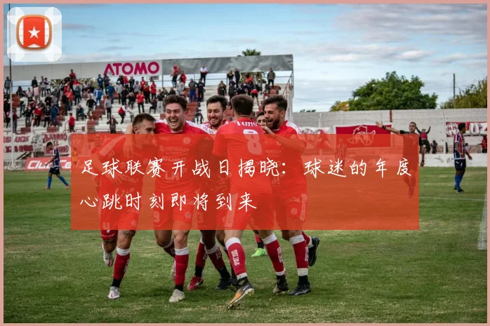 足球联赛开战日揭晓:球迷的年度心跳时刻即将到来