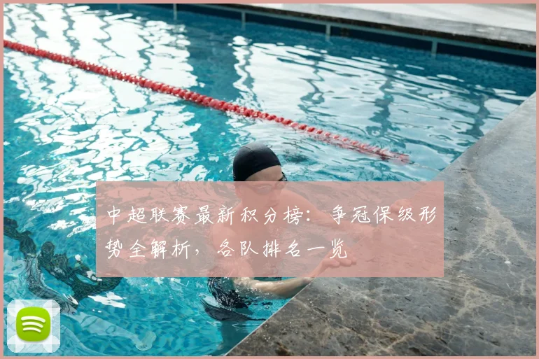 中超联赛最新积分榜：争冠保级形势全解析，各队排名一览