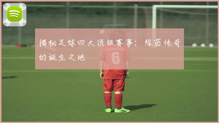 揭秘足球四大顶级赛事：绿茵传奇的诞生之地