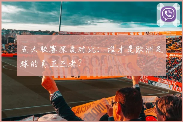 五大联赛深度对比:谁才是欧洲足球的真正王者?