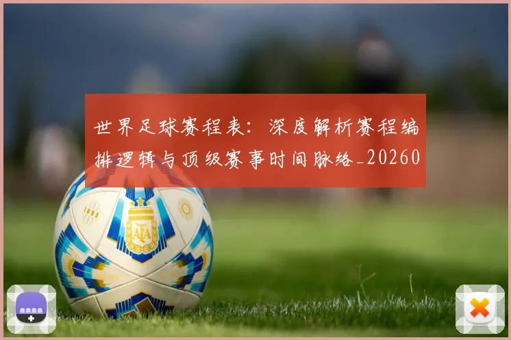 世界足球赛程表：深度解析赛程编排逻辑与顶级赛事时间脉络_20260610190232