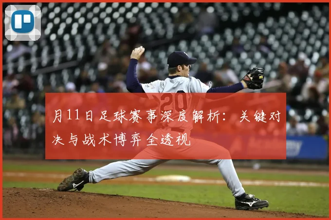 月11日足球赛事深度解析：关键对决与战术博弈全透视