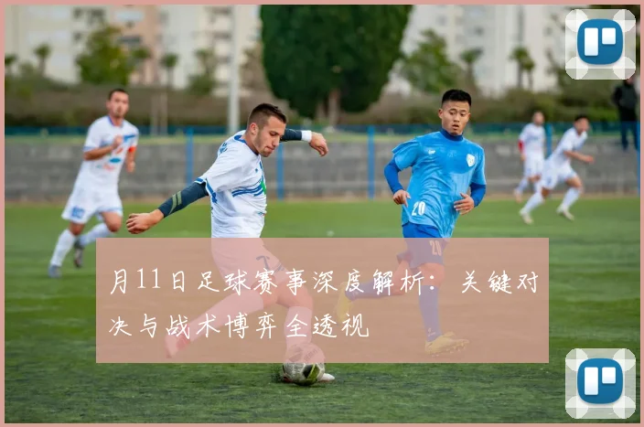 月11日足球赛事深度解析:关键对决与战术博弈全透视