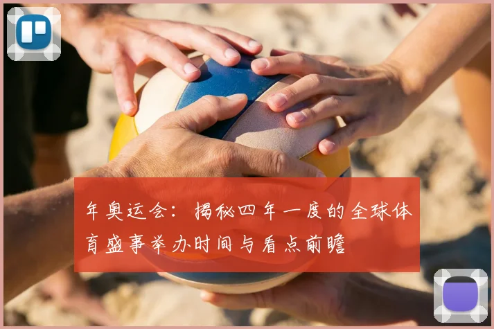 年奥运会：揭秘四年一度的全球体育盛事举办时间与看点前瞻