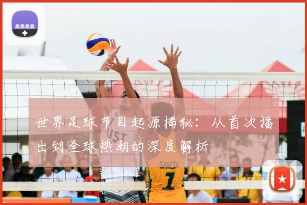 世界足球节目起源揭秘：从首次播出到全球热潮的深度解析
