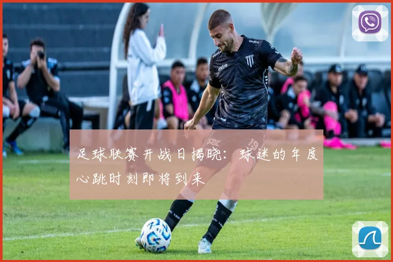 足球联赛开战日揭晓：球迷的年度心跳时刻即将到来