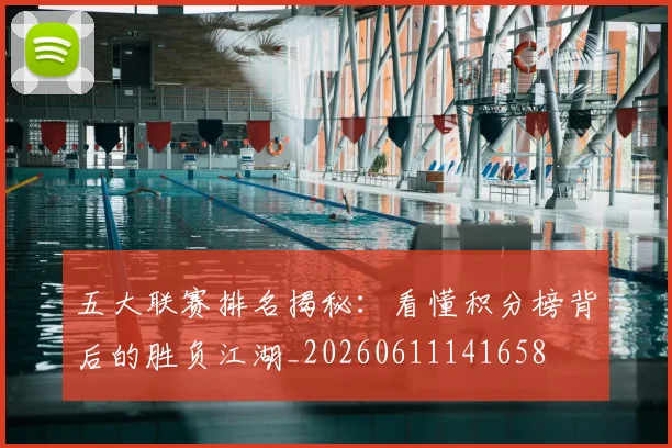 五大联赛排名揭秘：看懂积分榜背后的胜负江湖_20260611141658
