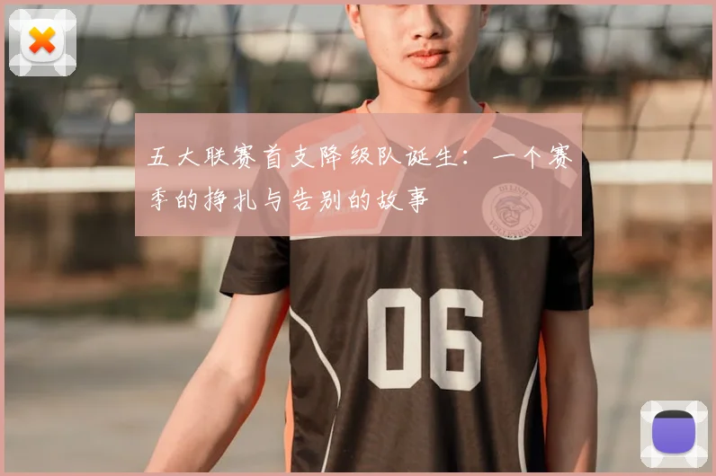 五大联赛首支降级队诞生:一个赛季的挣扎与告别的故事