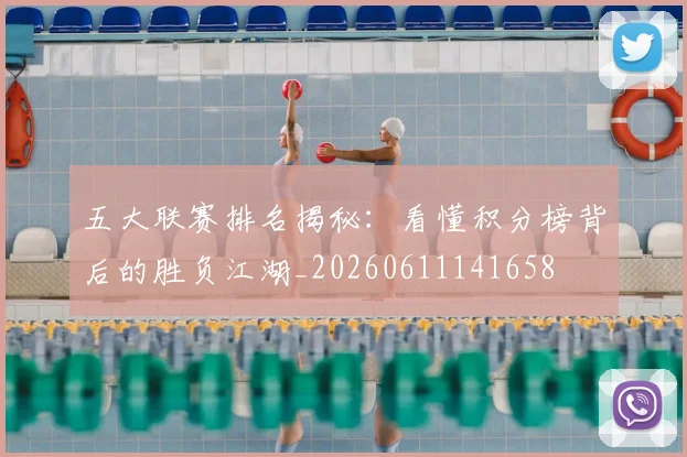 五大联赛排名揭秘：看懂积分榜背后的胜负江湖_20260611141658