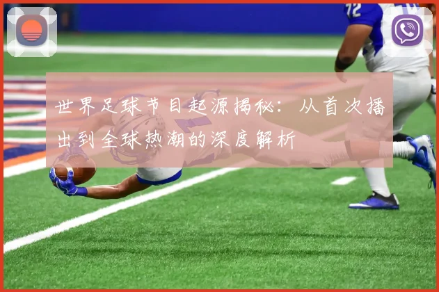 世界足球节目起源揭秘：从首次播出到全球热潮的深度解析