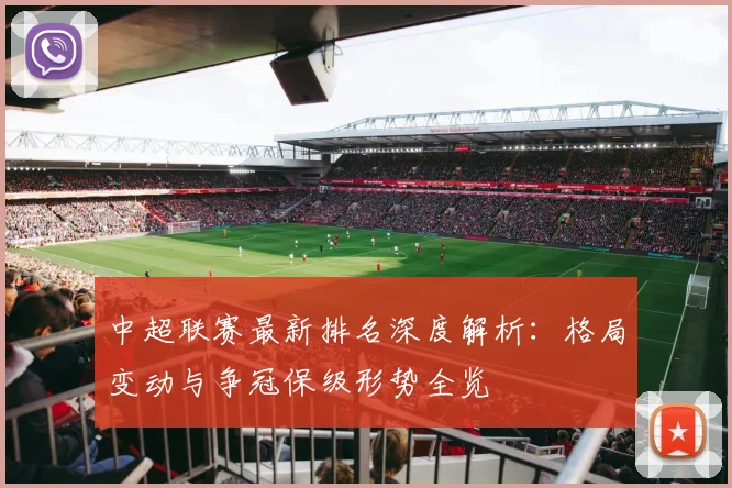 中超联赛最新排名深度解析：格局变动与争冠保级形势全览