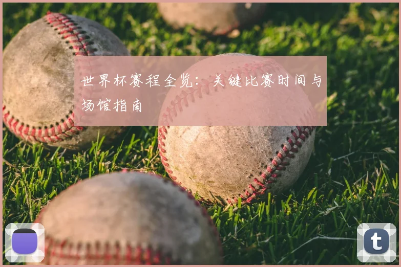 世界杯赛程全览：关键比赛时间与场馆指南