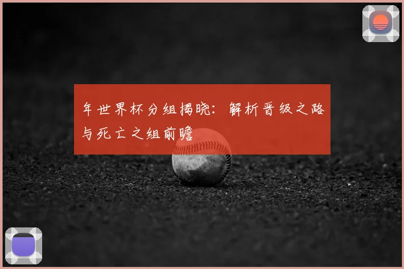 年世界杯分组揭晓：解析晋级之路与死亡之组前瞻