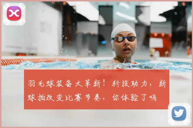 羽毛球装备大革新！科技助力，新球拍改变比赛节奏，你体验了吗